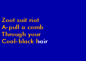 Zoof suit riot
A-pull a comb

Through your
CoaI-black hair