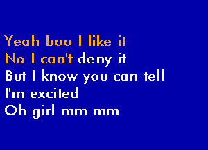 Yeah boo I like it
No I can't deny it

But I know you can tell
I'm excited
Oh girl mm mm