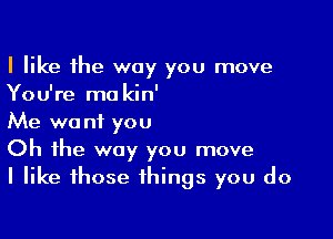 I like the way you move
You're ma kin'

Me wo ni you

Oh the way you move
I like those things you do