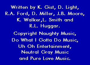 Written by K. Gist, D. Light,
R.A. Ford, D. Miller, J.B. Moore,

K. Walker,L. Smith and
R.L. Huggar.

Copyright Naughty Music,
Do What I GOHCI Do Music,

Uh Oh Entertainment,
Neutral Gray Music

and Pure Love Music.