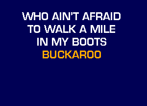 WHO AIN'T AFRAID
T0 WALK A MILE
IN MY BOOTS

BUCKAROO