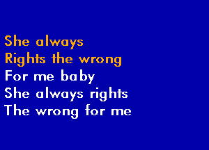 She always
Rights the wrong

For me be by
She always rights
The wrong for me