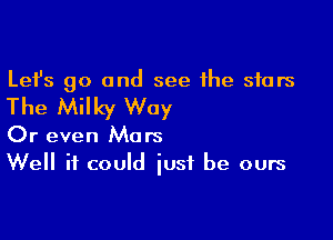 Lefs go and see the stars

The Milky Way

Or even Mars
Well it could just be ours