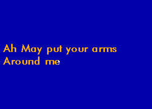 Ah May put your arms

Around me