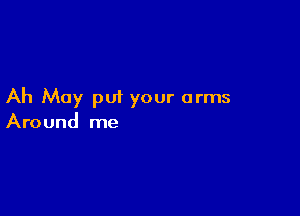 Ah May put your arms

Around me