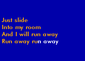 Just slide
Info my room

And I will run away
Run away run away