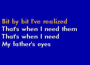 Bit by bit I've realized
Thai's when I need them

Thofs when I need
My faihesz eyes