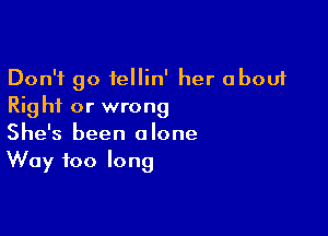 Don't go fellin' her about
Right or wrong

She's been alone
Way too long