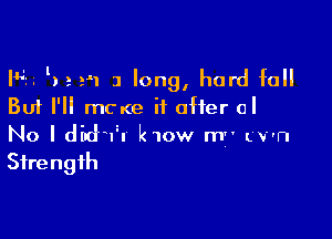 I'4u l) a 2'1 3 long, hard fall
But I'll mcxe if offer 0'

No I did?! k1ow m Lv'n
Strength