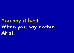 You say it best

When you say noihin'
A1 0