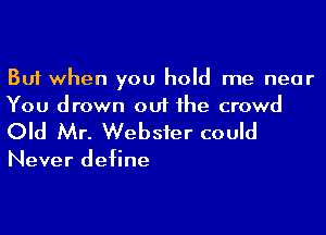 But when you hold me near
You drown out he crowd

Old Mr. Webster could

Never define