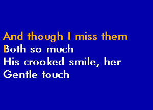 And though I miss them
Both so much

His crooked smile, her
Gentle touch