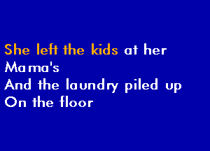 She left the kids at her

Ma ma's

And the laundry piled up
On the floor