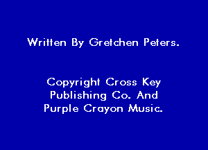 Written By Gretchen Peiers.

Copyright Cross Key
Publishing Co. And
Purple Crayon Music.