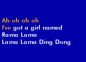 Ah oh oh oh

I've got a girl named

Rama Lama
Lama Lama Ding Dong
