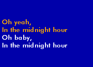 Oh yeah,
In the midnight hour

Oh baby,
In the midnight hour