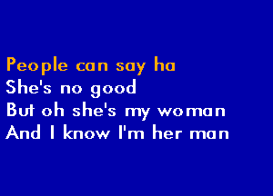 People can say he
She's no good

Buf oh she's my woman
And I know I'm her man