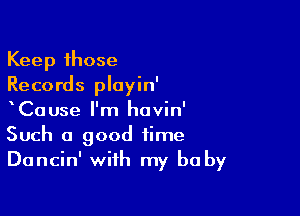 Keep those
Records ployin'

xCause I'm hovin'
Such a good time
Dancin' with my be by