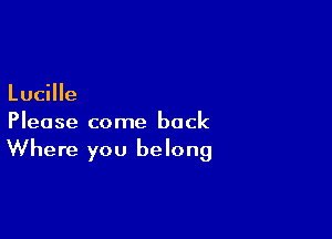 Lucille

Please come back
Where you belong