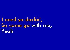 I need ya dorlin',

So come 90 with me,

Yeah