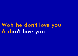 Woh he don't love you

A- don't love you