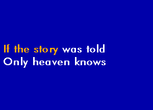 If the story was told

On Iy heaven knows