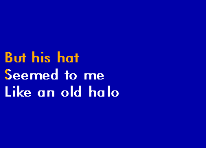 But his hat

Seemed to me

Like an old halo