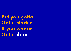 But you 90110
Get it started

If you wanna
Get it done