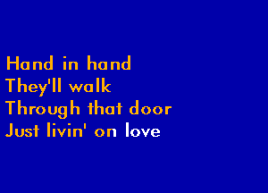 Hand in hand
They'll walk

Through that door

Just Iivin' on love