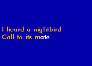 I heard a nighfbird

Call to its mate