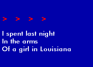 I spent last night
In the arms

Of a girl in Louisiana