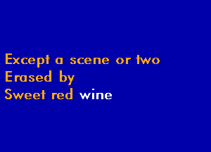 Except a scene or two

Erased by

Sweet red wine
