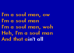 I'm a soul man, ow
I'm a soul man

I'm a soul man, woh

Heh, I'm a soul man
And that ain't a