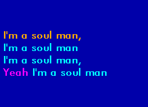 I'm a soul man,
I'm a soul man

I'm a soul man,
I'm a soul man