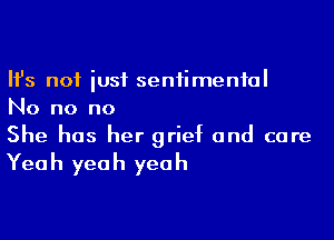 Ifs not just sentimental
No no no

She has her grielt and care

Yea h yea h yea h