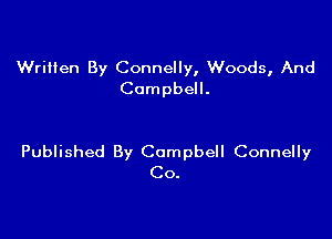 Written By Connelly, Woods, And
Campbell.

Published By Campbell Connelly
Co.