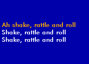 Ah shake, roiile and roll

Shake, raffle and roll
Shake, raiile and roll