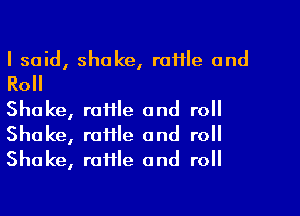 I said, shake, rafHe and

Roll

Shake, raffle and roll
Shake, raiile and roll
Shake, raffle and roll