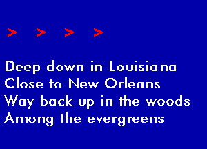 Deep down in Louisiana
Close to New Orleans
Way back up in he woods
Among 1he evergreens