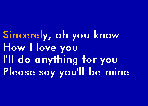 Sincerely, oh you know
How I love you

I'll do anything for you
Please say you'll be mine