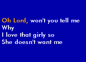 Oh Lord, won't you tell me
Why

I love that girly so
She doesn't want me