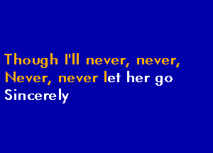 Though I'll never, never,

Never, never let her go
Sincerely