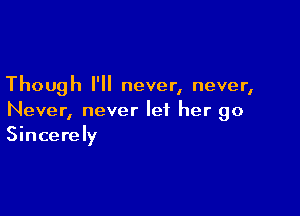 Though I'll never, never,

Never, never let her go
Sincerely