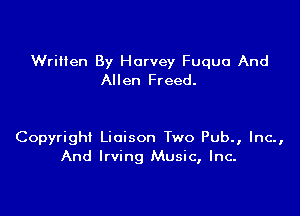 Written By Harvey Fuquu And
Allen Freed.

Copyright Liaison Two Pub., Inc.,
And Irving Music, Inc.