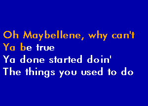 Oh Moybellene, why can't
Ya be true

Ya done started doin'
The things you used to do