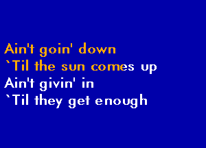 Ain't goin' down
TiI the sun comes up

Ain't givin' in
TiI they get enough