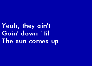 Yea h, they a in'i

Goin' down Wil
The sun comes Up