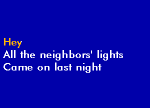 Hey

All the neighbors' lights

Come on last night