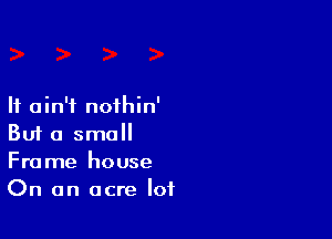 It ain't nothin'

Buf a small
Frame house
On an acre lot