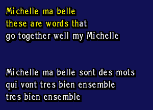 Michelle ma belle
these are words that
go together well my Michelle

Michelle ma belle sont des mots
qui vont tres bien ensemble
tres bien ensemble